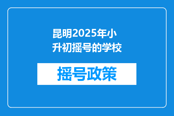 昆明2025年小升初摇号的学校