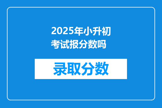 2025年小升初考试报分数吗