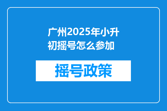 广州2025年小升初摇号怎么参加