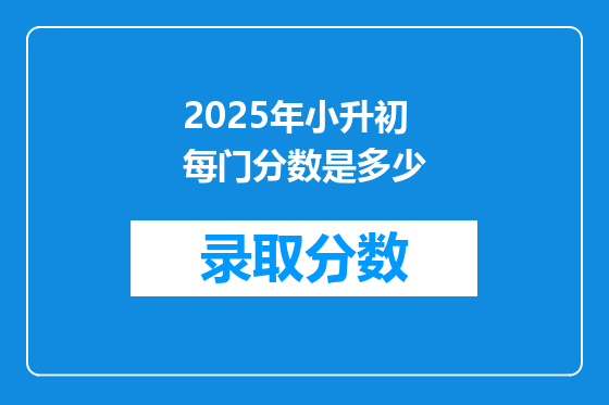 2025年小升初每门分数是多少