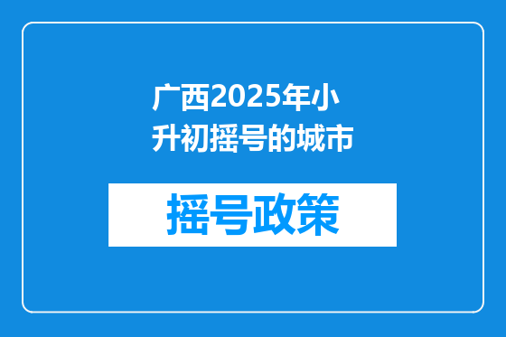 广西2025年小升初摇号的城市