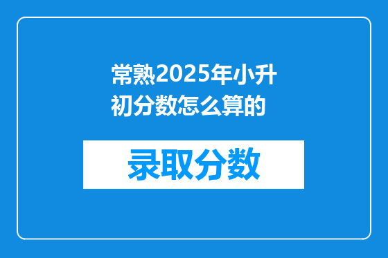 常熟2025年小升初分数怎么算的