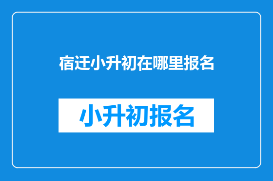 宿迁小升初在哪里报名