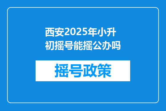 西安2025年小升初摇号能摇公办吗