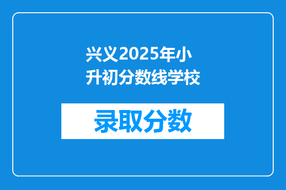 兴义2025年小升初分数线学校