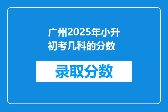 广州2025年小升初考几科的分数