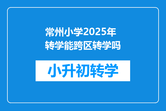 常州小学2025年转学能跨区转学吗