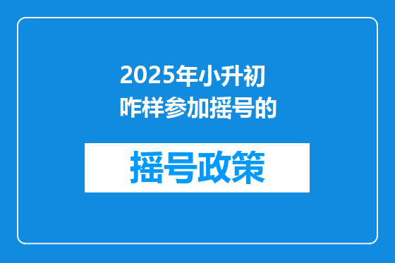 2025年小升初咋样参加摇号的