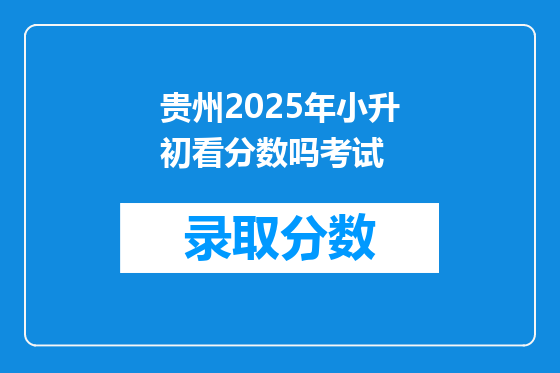 贵州2025年小升初看分数吗考试