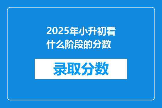 2025年小升初看什么阶段的分数