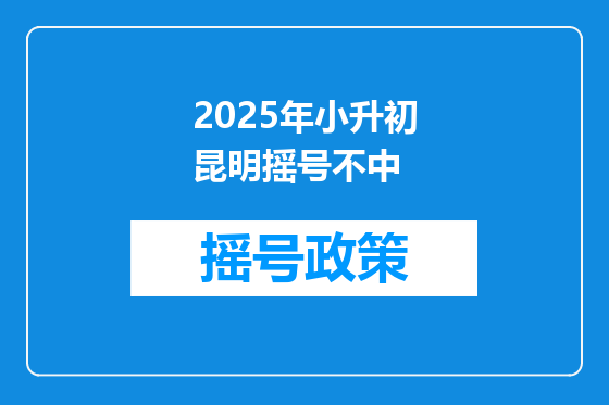 2025年小升初昆明摇号不中