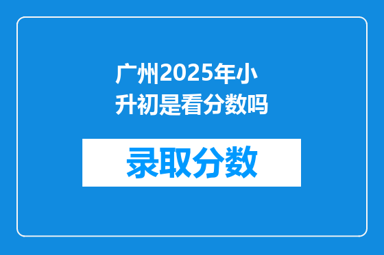 广州2025年小升初是看分数吗