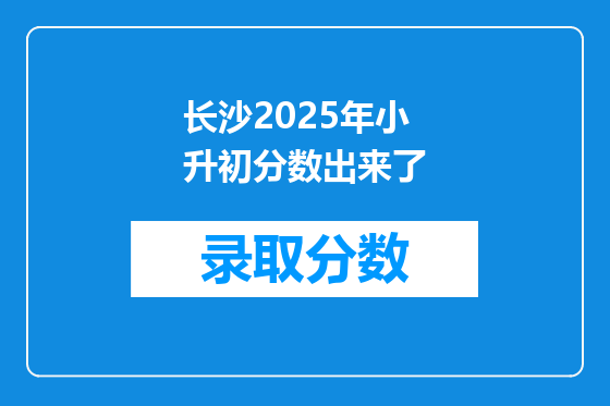 长沙2025年小升初分数出来了