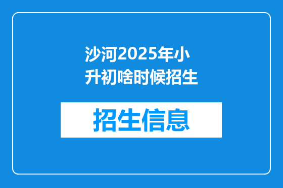 沙河2025年小升初啥时候招生