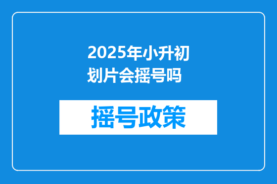2025年小升初划片会摇号吗
