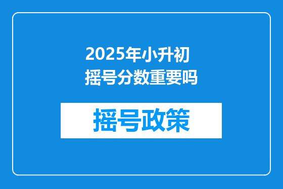 2025年小升初摇号分数重要吗