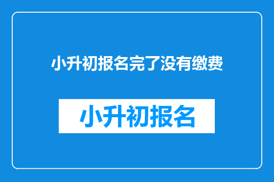 小升初报名完了没有缴费