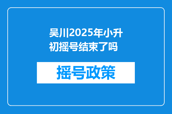 吴川2025年小升初摇号结束了吗