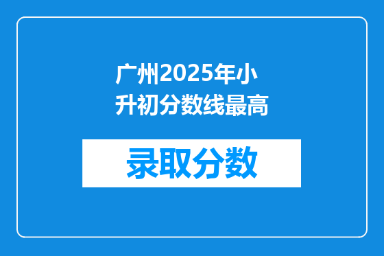 广州2025年小升初分数线最高