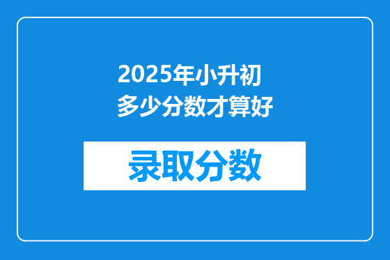2025年小升初多少分数才算好