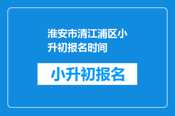 淮安市清江浦区小升初报名时间