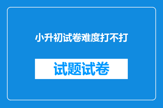 小升初试卷难度打不打