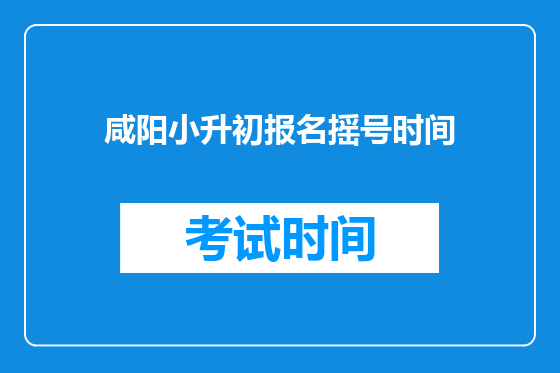 咸阳小升初报名摇号时间