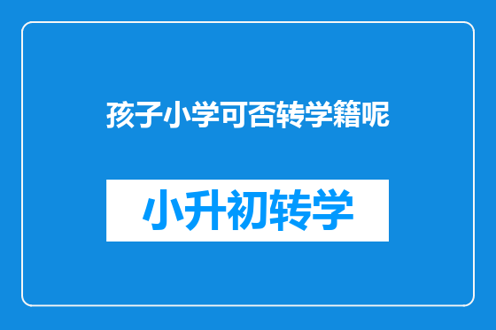 孩子小学可否转学籍呢