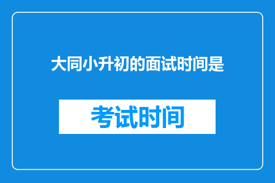大同小升初的面试时间是