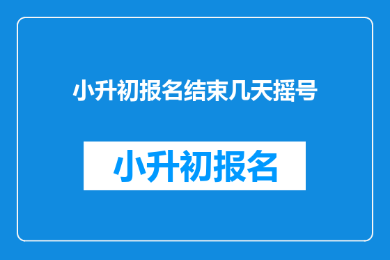 小升初报名结束几天摇号