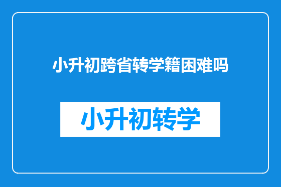 小升初跨省转学籍困难吗