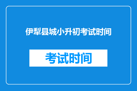 伊犁县城小升初考试时间