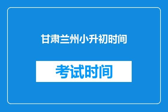 甘肃兰州小升初时间