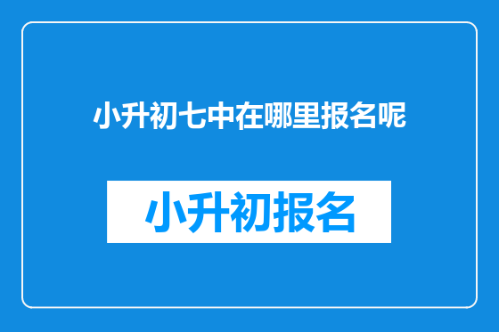 小升初七中在哪里报名呢