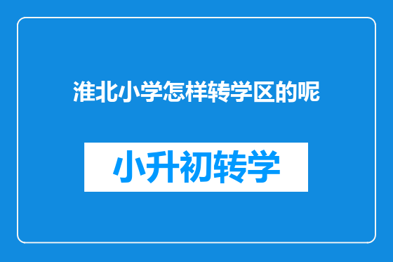 淮北小学怎样转学区的呢