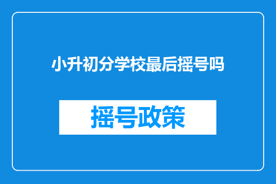 小升初分学校最后摇号吗