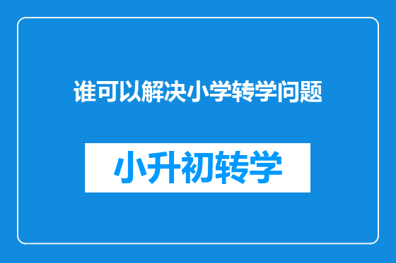 谁可以解决小学转学问题