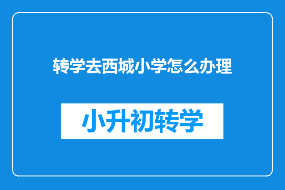 转学去西城小学怎么办理