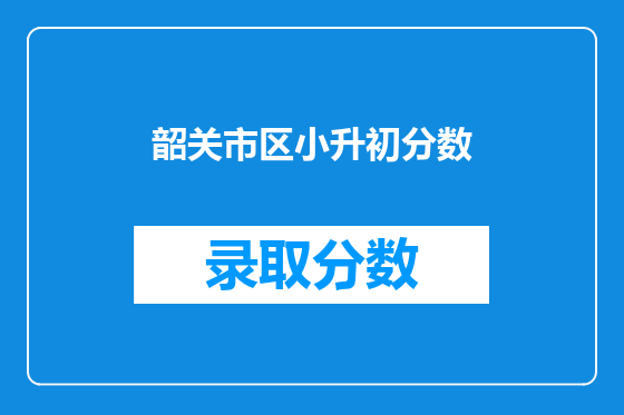 韶关市区小升初分数