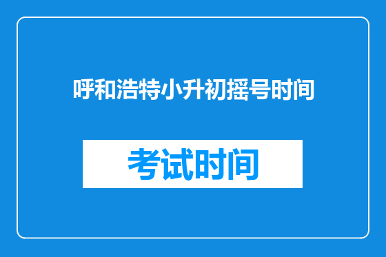 呼和浩特小升初摇号时间