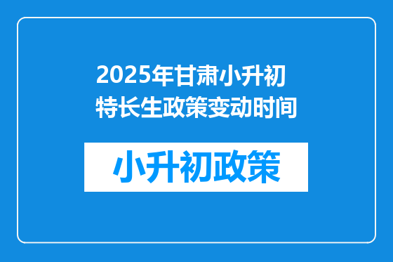 2025年甘肃小升初特长生政策变动时间