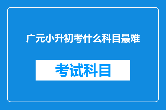 广元小升初考什么科目最难