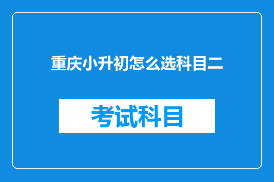 重庆小升初怎么选科目二
