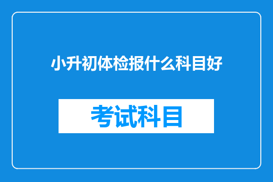 小升初体检报什么科目好