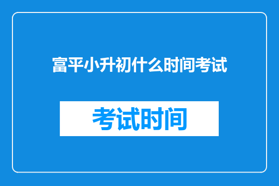 富平小升初什么时间考试