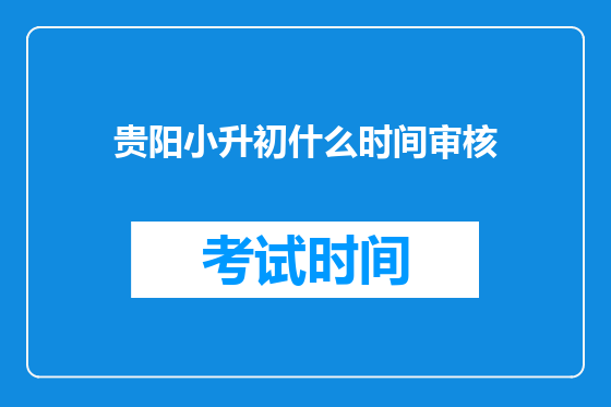 贵阳小升初什么时间审核