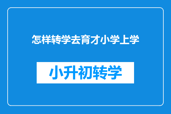 怎样转学去育才小学上学