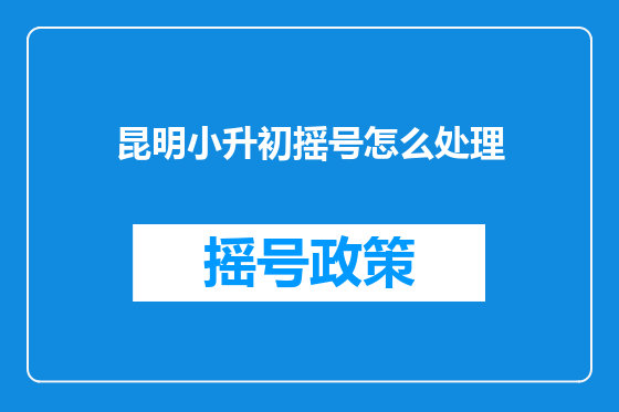 昆明小升初摇号怎么处理