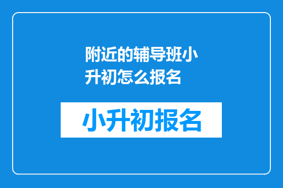 附近的辅导班小升初怎么报名