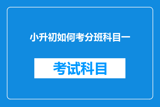 小升初如何考分班科目一